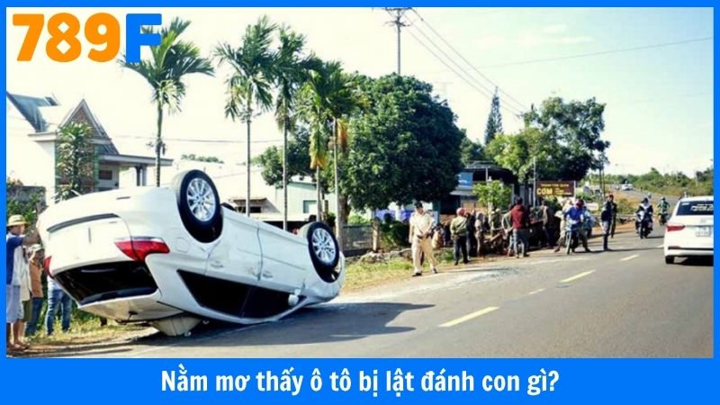 Nằm Mơ Thấy Ô Tô Bị Lật Đánh Con Gì