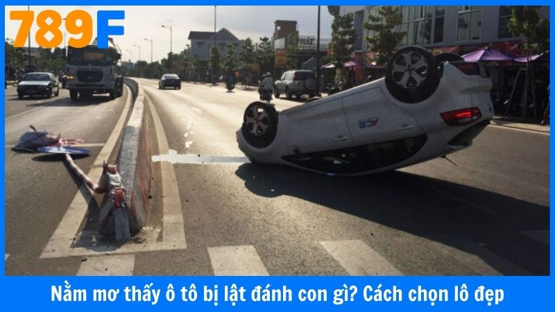 Nằm mơ thấy ô tô bị lật đánh con gì? Cách chọn lô đẹp